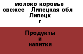  молоко коровье, свежее - Липецкая обл., Липецк г. Продукты и напитки » Фермерские продукты   . Липецкая обл.,Липецк г.